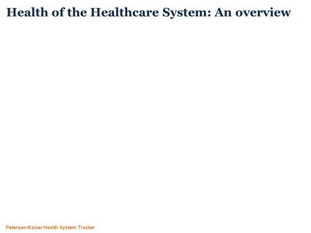 Peterson-Kaiser Health System Tracker Health of the Healthcare System: An overview.