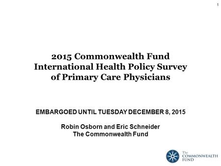 EMBARGOED UNTIL TUESDAY DECEMBER 8, 2015 Robin Osborn and Eric Schneider The Commonwealth Fund 2015 Commonwealth Fund International Health Policy Survey.