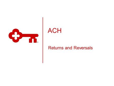 ACH Returns and Reversals. KeyCorp Classification Public What is ACH?  Automated Clearing House (ACH) is a funds transfer system governed by the rules.