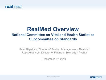 ©2010 RealMed Corporation. RealMed Overview National Committee on Vital and Health Statistics Subcommittee on Standards Sean Kilpatrick, Director of Product.