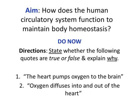 Aim: How does the human circulatory system function to maintain body homeostasis? DO NOW Directions: State whether the following quotes are true or false.
