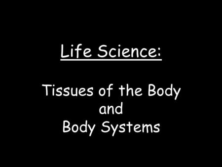 Life Science: Tissues of the Body and Body Systems.