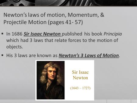 Newton’s laws of motion, Momentum, & Projectile Motion (pages 41- 57)  In 1686 Sir Isaac Newton published his book Principia which had 3 laws that relate.