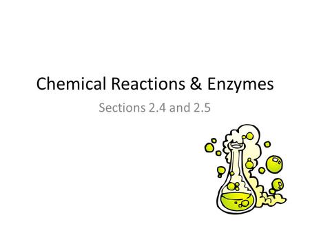 Chemical Reactions & Enzymes Sections 2.4 and 2.5.