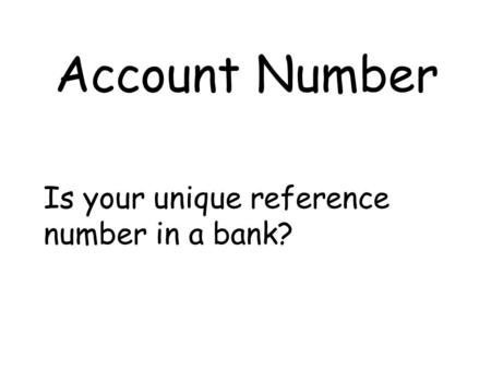 Account Number Is your unique reference number in a bank?