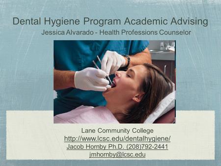Dental Hygiene Program Academic Advising Lane Community College  Jacob Hornby Ph.D. (208)792-2441 Jessica.