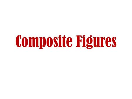 Composite Figures. What is a composite figure? A composite figure is made up of two or more common shapes.