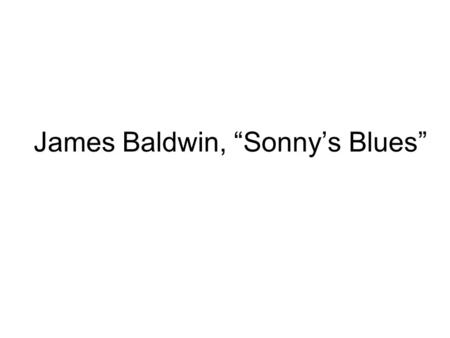 James Baldwin, “Sonny’s Blues”. James Baldwin (1924-1987) Born in Harlem, 1924 –Illegitimate –Mother was a domestic worker –Grew up in great poverty Step-father.