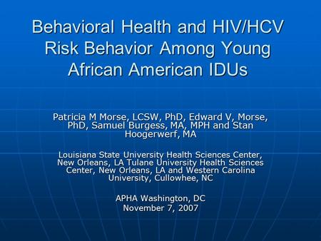 Behavioral Health and HIV/HCV Risk Behavior Among Young African American IDUs Patricia M Morse, LCSW, PhD, Edward V, Morse, PhD, Samuel Burgess, MA, MPH.