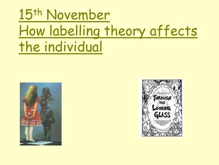 15 th November How labelling theory affects the individual.