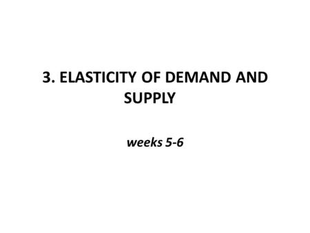 3. ELASTICITY OF DEMAND AND SUPPLY weeks 5-6. Elasticity of Demand Law of demand tells us that consumers will respond to a price drop by buying more,