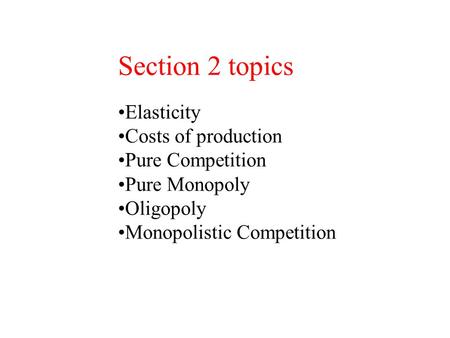 Section 2 topics Elasticity Costs of production Pure Competition Pure Monopoly Oligopoly Monopolistic Competition.