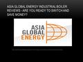 ASIA GLOBAL ENERGY INDUSTRIAL BOILER REVIEWS - ARE YOU READY TO SWITCH.
