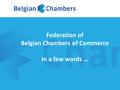 Federation of Belgian Chambers of Commerce In a few words …
