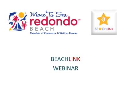 BEACHLINK WEBINAR. WELCOME TO BEACHLINK BeachLink is the exciting new social network designed for members of the Redondo Beach Chamber of Commerce & Visitors.