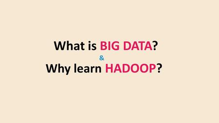 What is BIG DATA? Why learn HADOOP? &. What is Big Data? Big data is a data that is to large, complex and dynamic for any conventional data to capture,