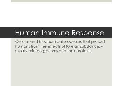 Human Immune Response Cellular and biochemical processes that protect humans from the effects of foreign substances– usually microorganisms and their proteins.