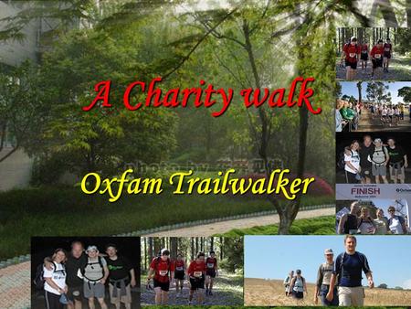 Oxfam Trailwalker A Charity walk. 45 million people 80% of the cases of blindness a flying eye hospital volunteer doctors a teaching centre local doctors.