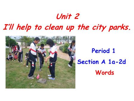 Unit 2 I’ll help to clean up the city parks. Unit 2 I’ll help to clean up the city parks. Period 1 Section A 1a-2d Words.