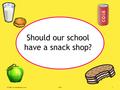 © 2008 www.teachitprimary.co.uk81091 Should our school have a snack shop?