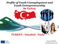 Profile of Youth Unemployment and Youth Entrepreneurship in Turkey TURKEY - Istanbul - Tuzla Yalçın KUZÖREN