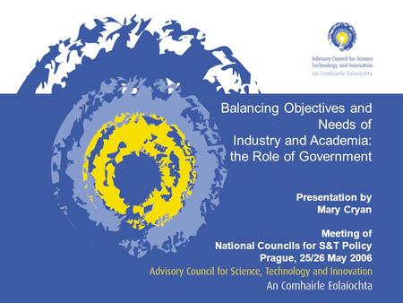 Balancing Objectives and Needs of Industry and Academia: the Role of Government Presentation by Mary Cryan Meeting of National Councils for S&T Policy.