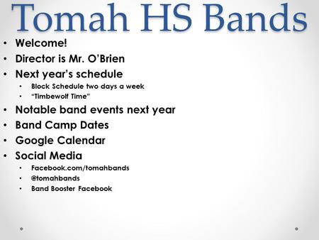 Tomah HS Bands Welcome! Director is Mr. O’Brien Next year’s schedule Block Schedule two days a week “Timbewolf Time” Notable band events next year Band.