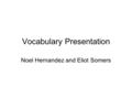 Vocabulary Presentation Noel Hernandez and Eliot Somers.