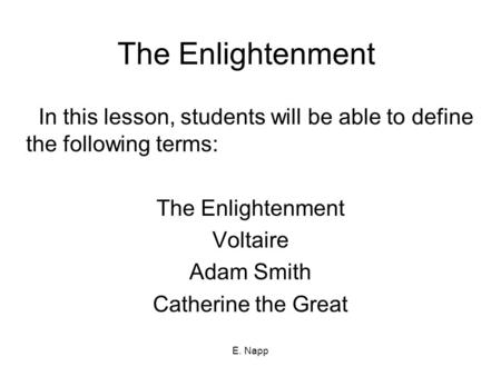 E. Napp The Enlightenment In this lesson, students will be able to define the following terms: The Enlightenment Voltaire Adam Smith Catherine the Great.