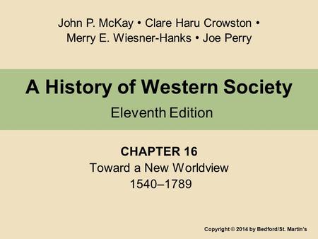 A History of Western Society Eleventh Edition CHAPTER 16 Toward a New Worldview 1540–1789 Copyright © 2014 by Bedford/St. Martin’s John P. McKay Clare.