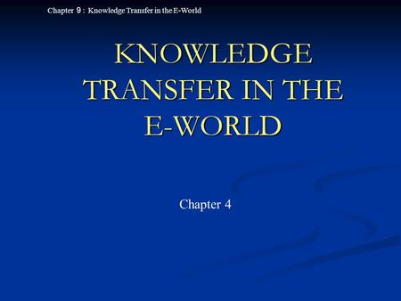 Chapter ９ : Knowledge Transfer in the E-World KNOWLEDGE TRANSFER IN THE E-WORLD Chapter 4.