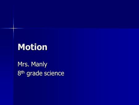 Motion Mrs. Manly 8 th grade science. Motion Name Date MotionPosition Occurs when there is a change in position of an object with respect to a reference.