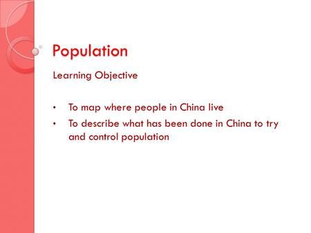 Population Learning Objective To map where people in China live To describe what has been done in China to try and control population.