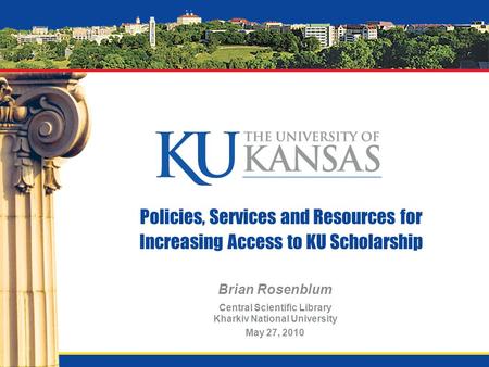 Policies, Services and Resources for Increasing Access to KU Scholarship Brian Rosenblum Central Scientific Library Kharkiv National University May 27,