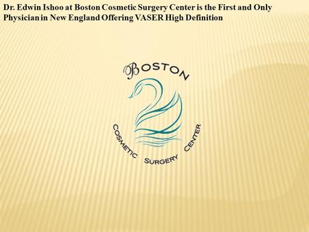 Dr. Edwin Ishoo at Boston Cosmetic Surgery Center is the First and Only Physician in New England Offering VASER High Definition.