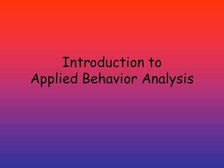 Introduction to Applied Behavior Analysis. Quick Definition of Applied Behavior Analysis (ABA) Applied Behavior Analysis is a scientific study of behavior.