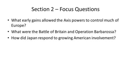 Section 2 – Focus Questions What early gains allowed the Axis powers to control much of Europe? What were the Battle of Britain and Operation Barbarossa?