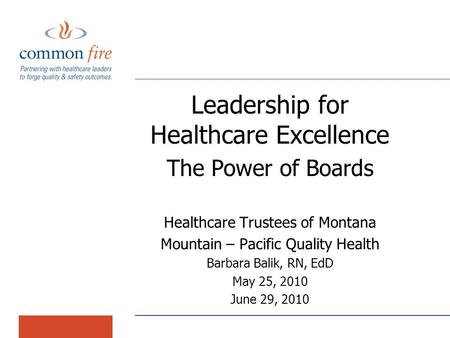 Leadership for Healthcare Excellence The Power of Boards Healthcare Trustees of Montana Mountain – Pacific Quality Health Barbara Balik, RN, EdD May 25,