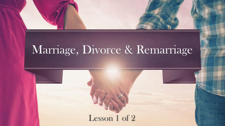 Lesson 1 of 2 Marriage, Divorce & Remarriage. Therefore a man shall leave his father and mother and be joined to his wife, and they shall become one flesh.