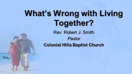 What’s Wrong with Living Together? Rev. Robert J. Smith Pastor Colonial Hills Baptist Church.