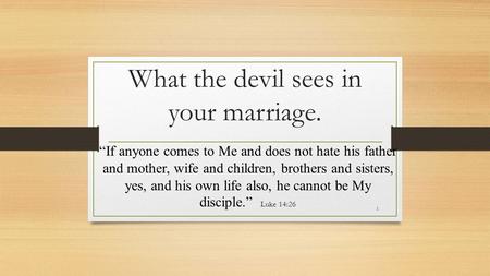 What the devil sees in your marriage. “If anyone comes to Me and does not hate his father and mother, wife and children, brothers and sisters, yes, and.