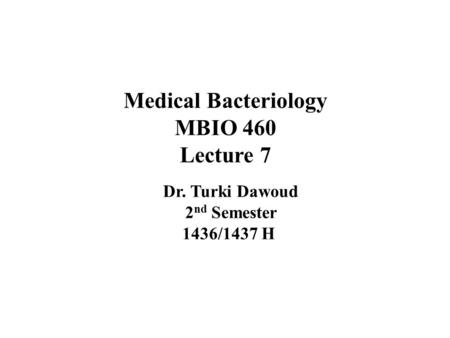 Medical Bacteriology MBIO 460 Lecture 7 Dr. Turki Dawoud 2 nd Semester 1436/1437 H.