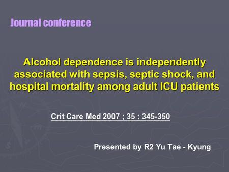 Alcohol dependence is independently associated with sepsis, septic shock, and hospital mortality among adult ICU patients Crit Care Med 2007 ; 35 : 345-350.