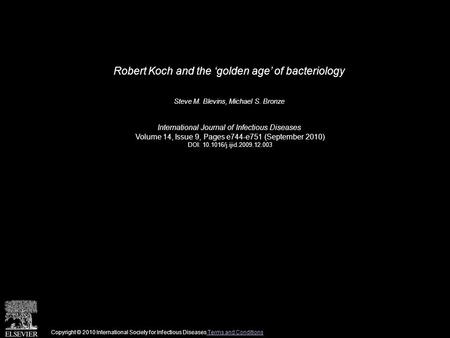 Robert Koch and the ‘golden age’ of bacteriology Steve M. Blevins, Michael S. Bronze International Journal of Infectious Diseases Volume 14, Issue 9, Pages.