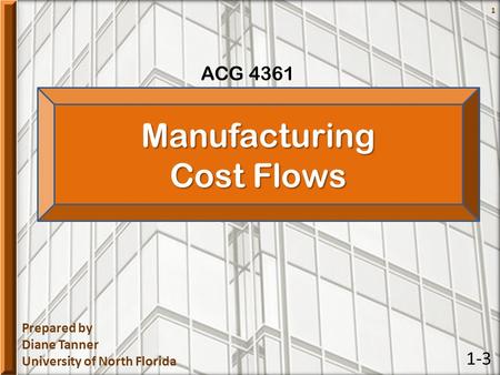 Prepared by Diane Tanner University of North Florida ACG 4361 1Manufacturing Cost Flows 1-3.