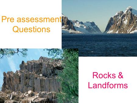 Pre assessment Questions Rocks & Landforms. What are rocks made of?
