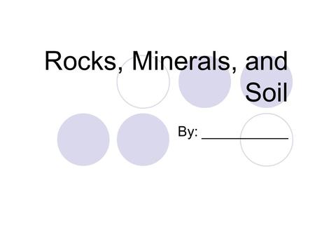 Rocks, Minerals, and Soil By: ___________. Table of Contents 1.Word Bank pg. 1 2.What I Knowpg. 6 3.