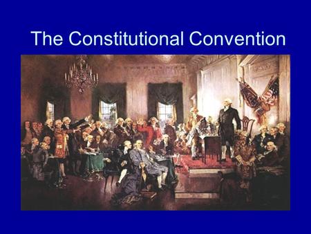The Constitutional Convention. Constitutional Convention and Ratification, 1787–1789 The Constitutional Convention in Philadelphia met between May and.