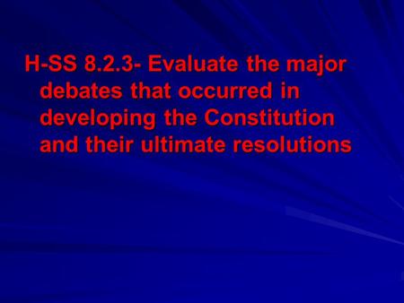 H-SS 8.2.3- Evaluate the major debates that occurred in developing the Constitution and their ultimate resolutions.