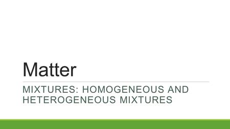Mixtures: Homogeneous and heterogeneous Mixtures